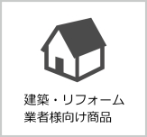 建築・リフォーム業者様向け商品 建築・リフォーム業者様向け商品